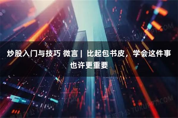 炒股入门与技巧 微言 |  比起包书皮，学会这件事也许更重要