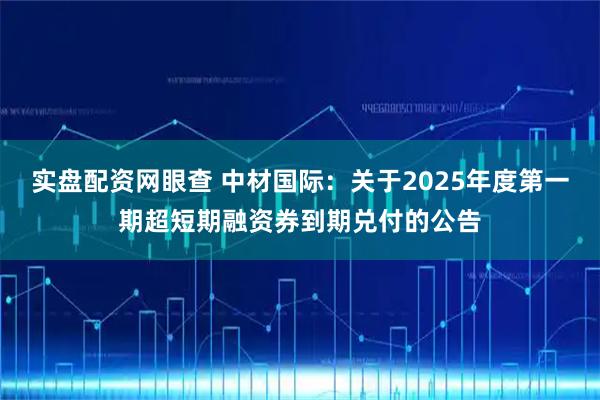 实盘配资网眼查 中材国际：关于2025年度第一期超短期融资券到期兑付的公告