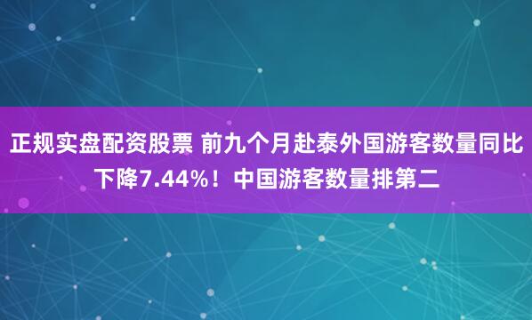 正规实盘配资股票 前九个月赴泰外国游客数量同比下降7.44%！中国游客数量排第二