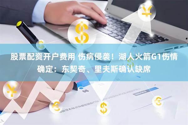 股票配资开户费用 伤病侵袭！湖人火箭G1伤情确定：东契奇、里夫斯确认缺席